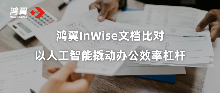 900页文档比对只需5分钟？鸿翼InWise文档比对，以人工智能撬动办公效率杠杆