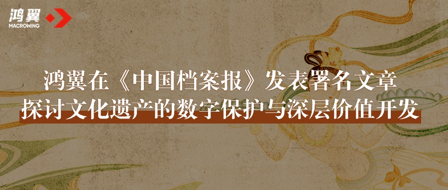 鸿翼在《中国档案报》发表署名文章，探讨文化遗产的数字保护与深层价值开发