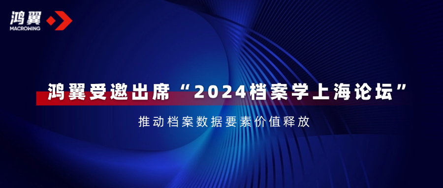 鸿翼受邀出席“2024档案学上海论坛”，推动档案数据要素价值释放！