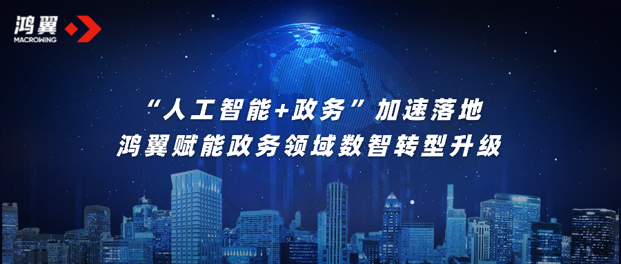 “人工智能+政务”加速落地，鸿翼赋能政务领域数智转型升级