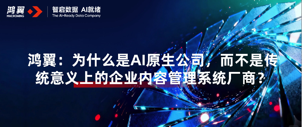 鸿翼：为什么是AI原生公司，而不是传统意义上的企业内容管理系统厂商？